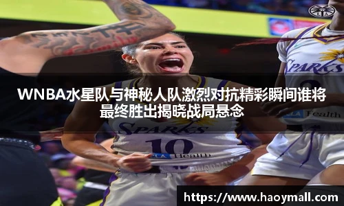 哈哈体育WNBA水星队与神秘人队激烈对抗精彩瞬间谁将最终胜出揭晓战局悬念