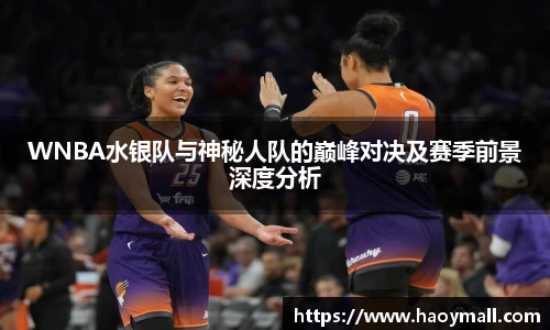 哈哈体育WNBA水银队与神秘人队的巅峰对决及赛季前景深度分析