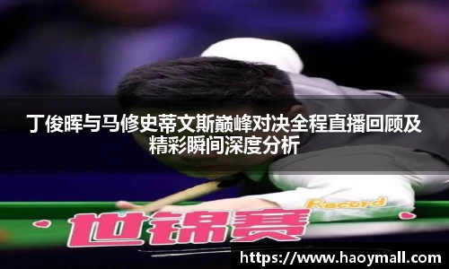 哈哈体育丁俊晖与马修史蒂文斯巅峰对决全程直播回顾及精彩瞬间深度分析